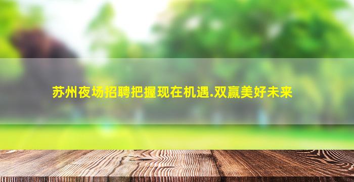 苏州夜场招聘把握现在机遇.双赢美好未来